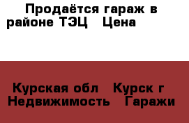 Продаётся гараж в районе ТЭЦ › Цена ­ 300 000 - Курская обл., Курск г. Недвижимость » Гаражи   